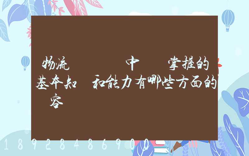 物流運輸實務中應該掌握的基本知識和能力有哪些方面的內容
