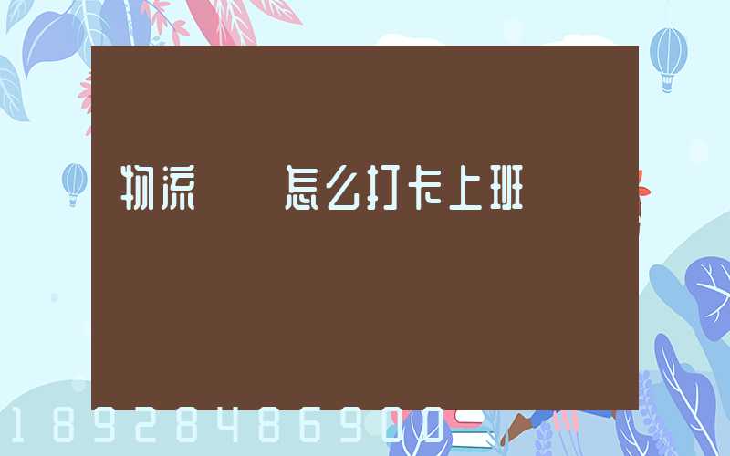 物流運輸怎么打卡上班