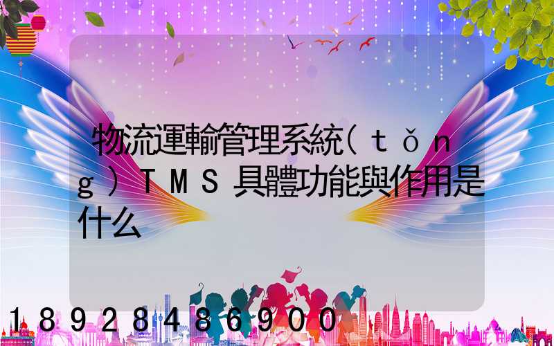 物流運輸管理系統(tǒng)TMS具體功能與作用是什么