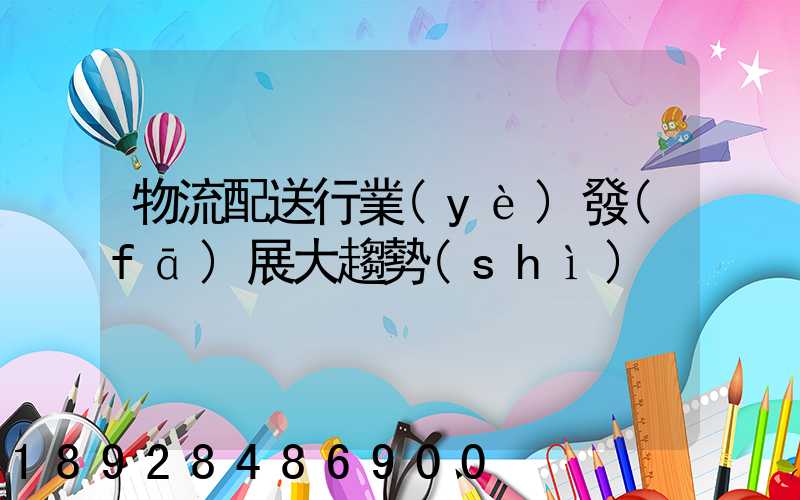 物流配送行業(yè)發(fā)展大趨勢(shì)