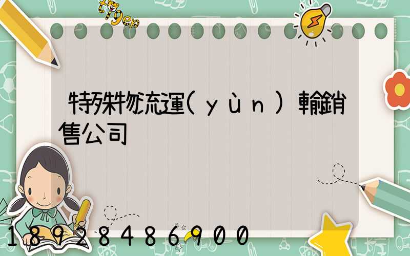 特殊物流運(yùn)輸銷售公司