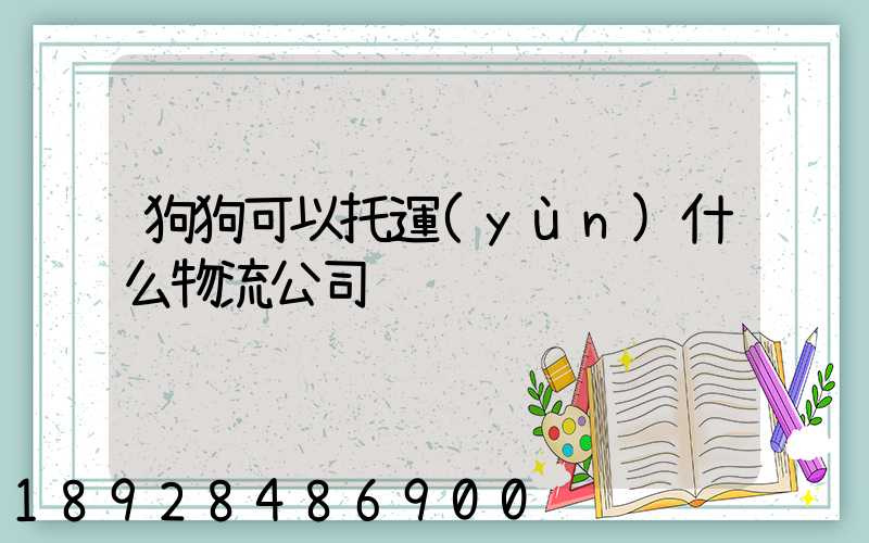 狗狗可以托運(yùn)什么物流公司