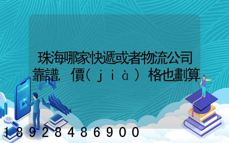 珠海哪家快遞或者物流公司靠譜,價(jià)格也劃算