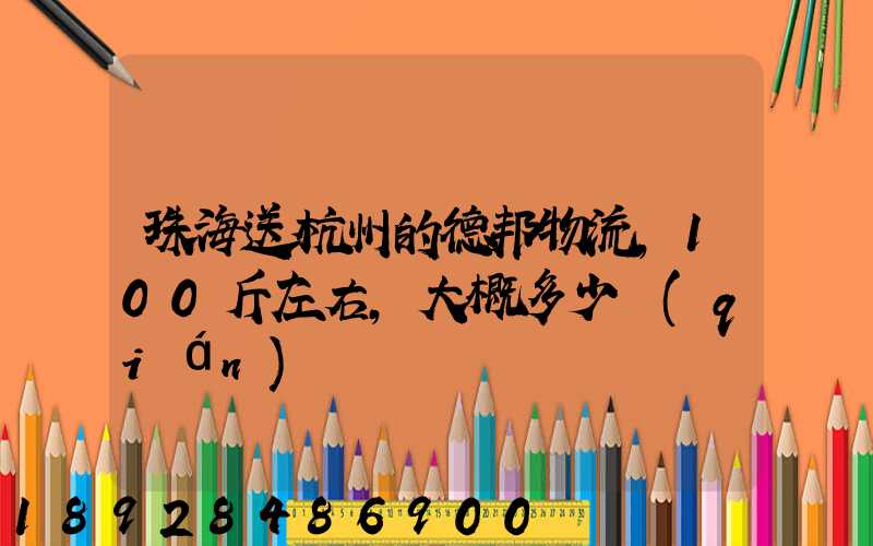 珠海送杭州的德邦物流,100斤左右,大概多少錢(qián)