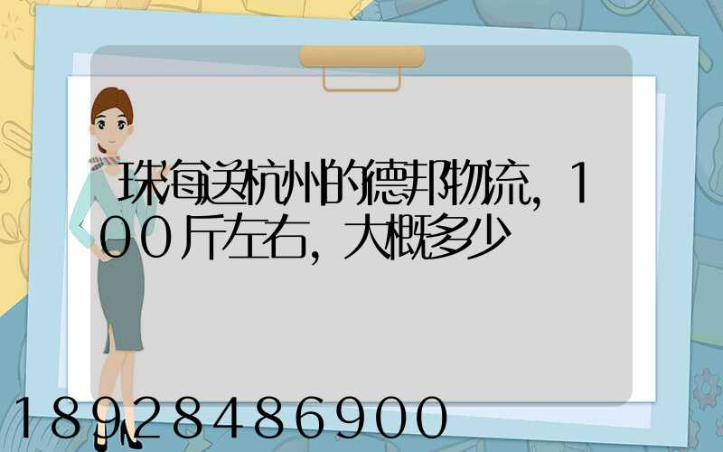 珠海送杭州的德邦物流,100斤左右,大概多少錢