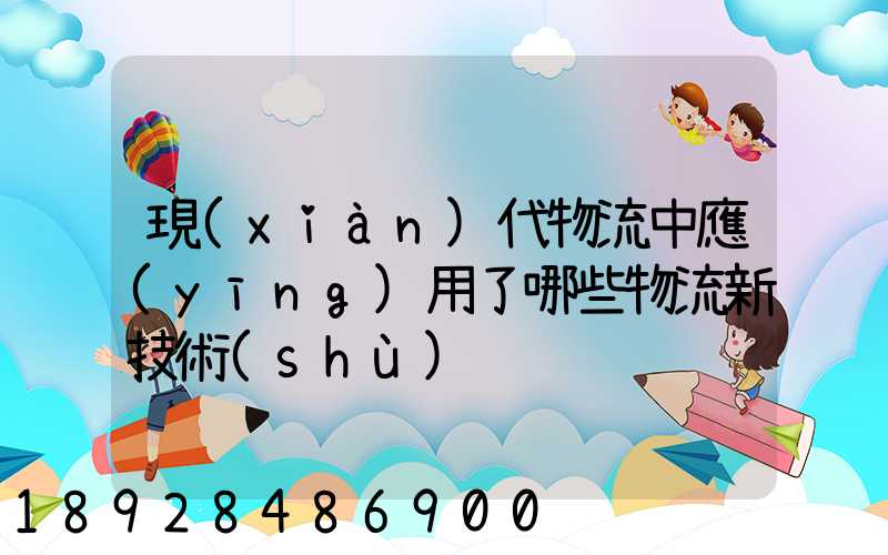 現(xiàn)代物流中應(yīng)用了哪些物流新技術(shù)