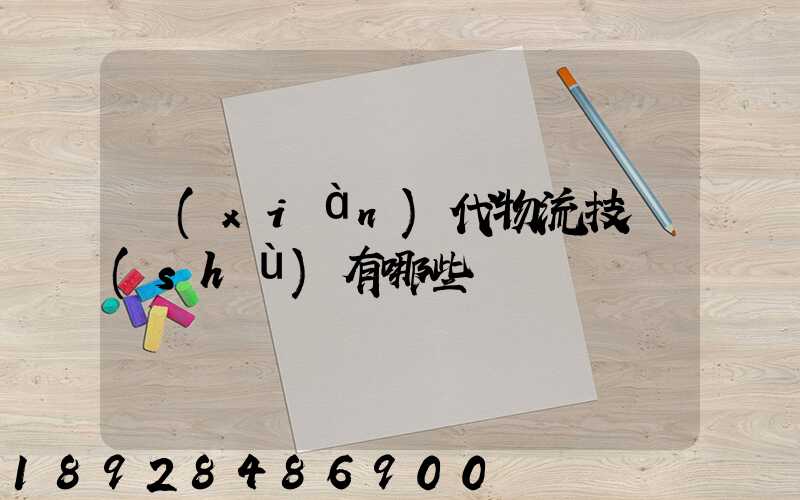 現(xiàn)代物流技術(shù)有哪些