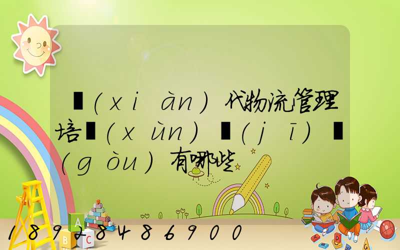 現(xiàn)代物流管理培訓(xùn)機(jī)構(gòu)有哪些