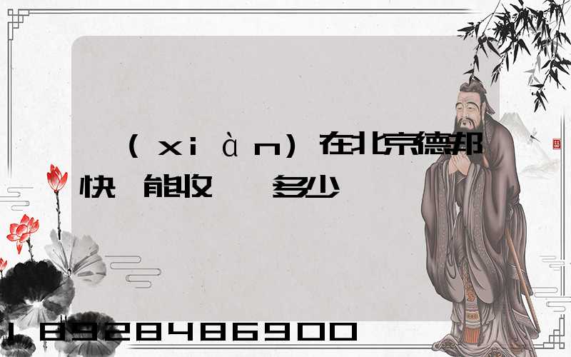 現(xiàn)在北京德邦快遞能收貨嗎多少錢