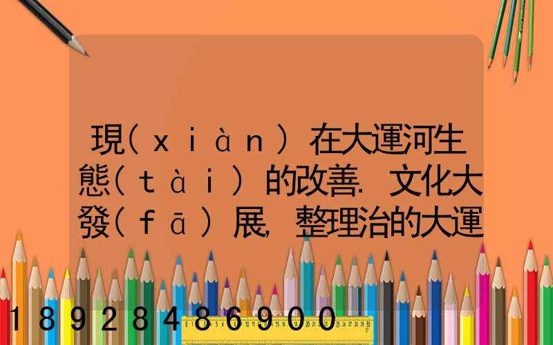 現(xiàn)在大運河生態(tài)的改善.文化大發(fā)展,整理治的大運河會起到什么積極作用...