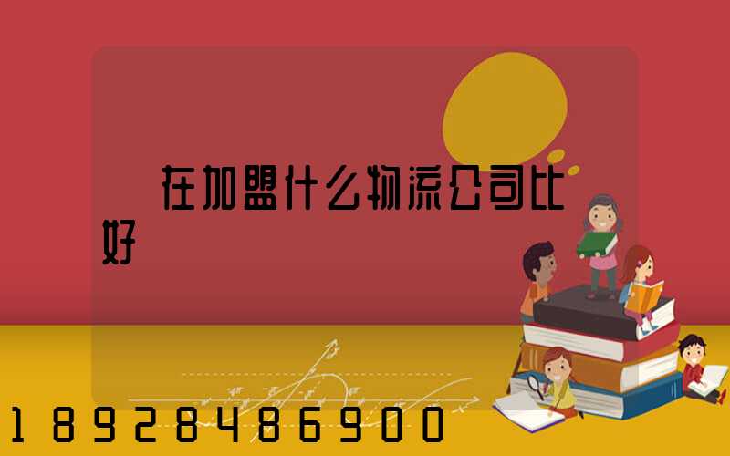 現在加盟什么物流公司比較好