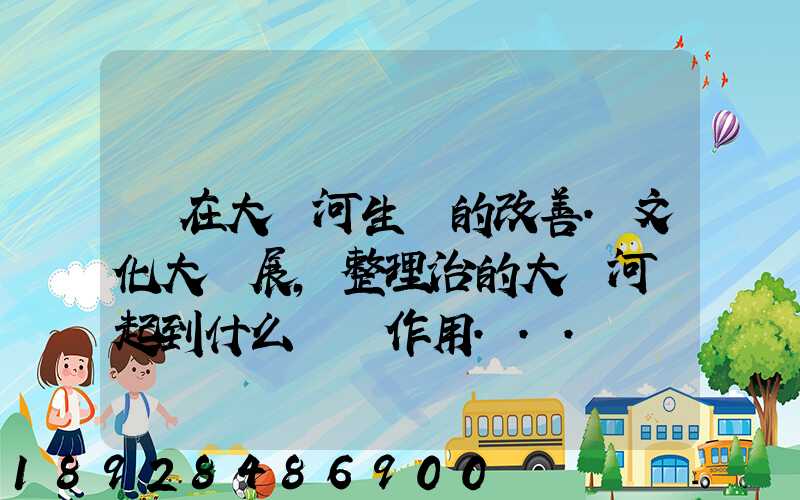 現在大運河生態的改善.文化大發展,整理治的大運河會起到什么積極作用...