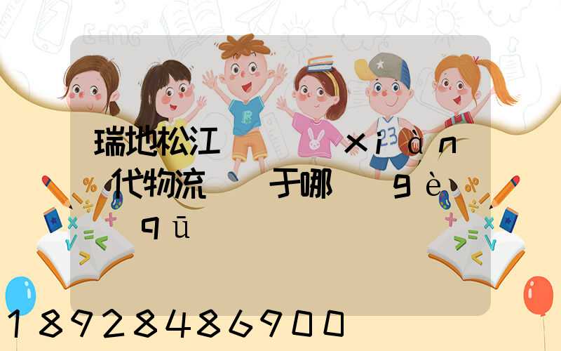 瑞地松江雙層現(xiàn)代物流園屬于哪個(gè)區(qū)