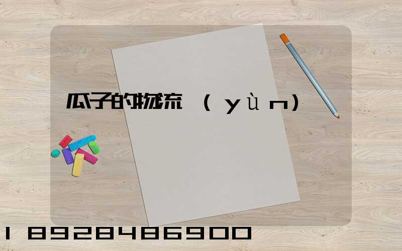 瓜子的物流運(yùn)輸