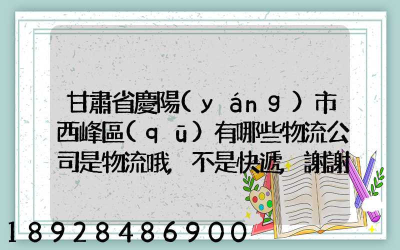 甘肅省慶陽(yáng)市西峰區(qū)有哪些物流公司是物流哦,不是快遞,謝謝!期待答案...