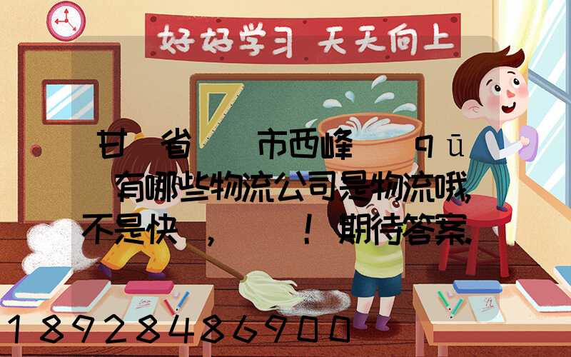 甘肅省慶陽市西峰區(qū)有哪些物流公司是物流哦,不是快遞,謝謝!期待答案...