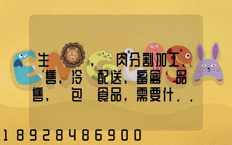 生豬調運,豬肉分割加工、銷售,冷鏈配送,畜禽產品銷售,預包裝食品,需要什...