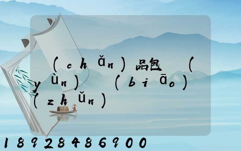 產(chǎn)品包裝運(yùn)輸標(biāo)準(zhǔn)