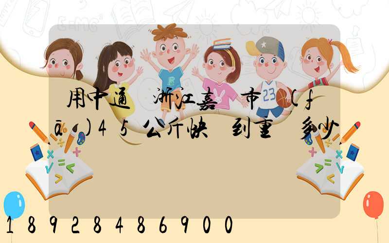 用中通從浙江嘉興市發(fā)45公斤快遞到重慶多少錢