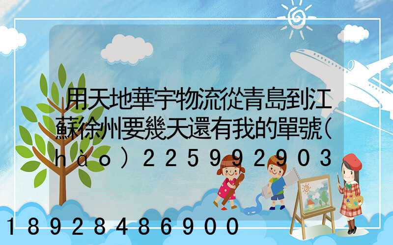 用天地華宇物流從青島到江蘇徐州要幾天還有我的單號(hào)225992903幾天能到...