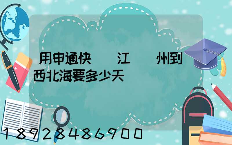 用申通快遞從江蘇蘇州到廣西北海要多少天