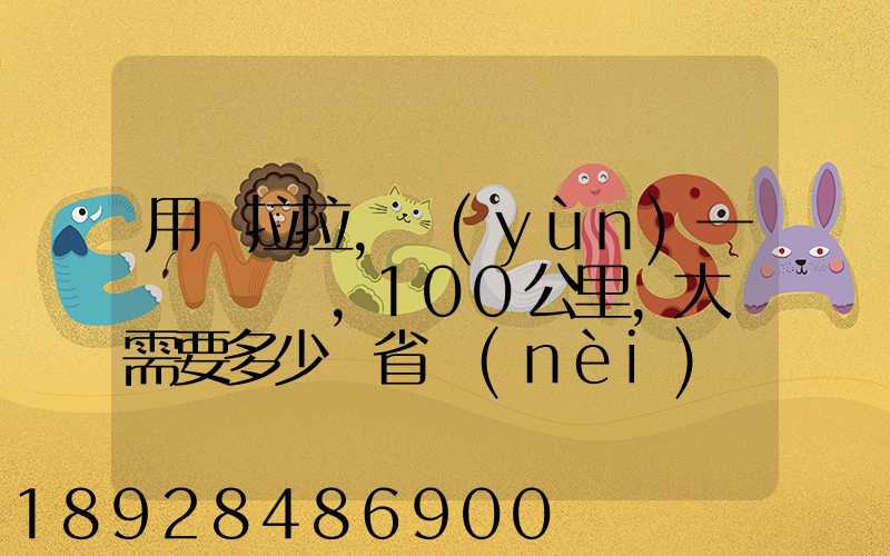 用貨拉拉,運(yùn)一輛電動車,100公里,大約需要多少錢省內(nèi)