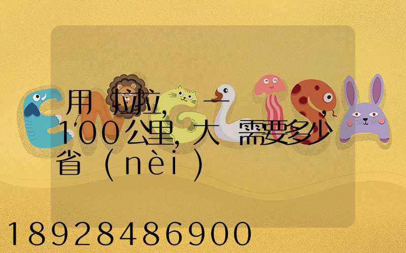 用貨拉拉,運一輛電動車,100公里,大約需要多少錢省內(nèi)