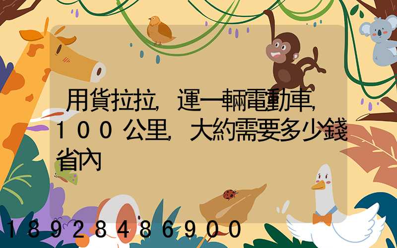 用貨拉拉,運一輛電動車,100公里,大約需要多少錢省內