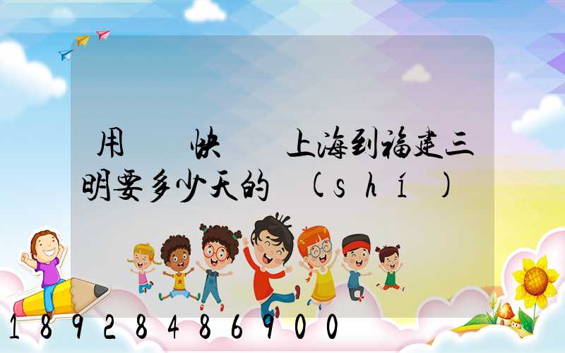 用順豐快遞從上海到福建三明要多少天的時(shí)間