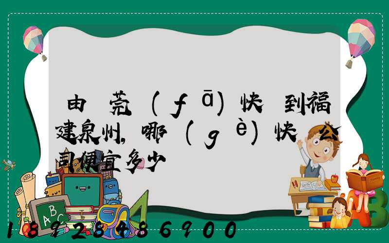 由東莞發(fā)快遞到福建泉州,哪個(gè)快遞公司便宜多少錢