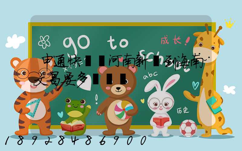 申通快遞從河南新鄉到海南文昌要多長時間