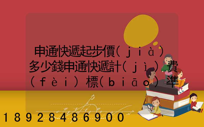 申通快遞起步價(jià)多少錢申通快遞計(jì)費(fèi)標(biāo)準(zhǔn),申通快遞寄件收費(fèi)