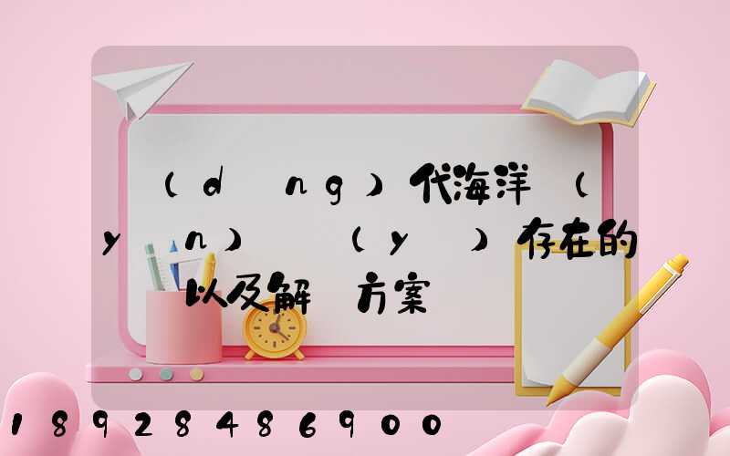 當(dāng)代海洋運(yùn)輸業(yè)存在的問題以及解決方案