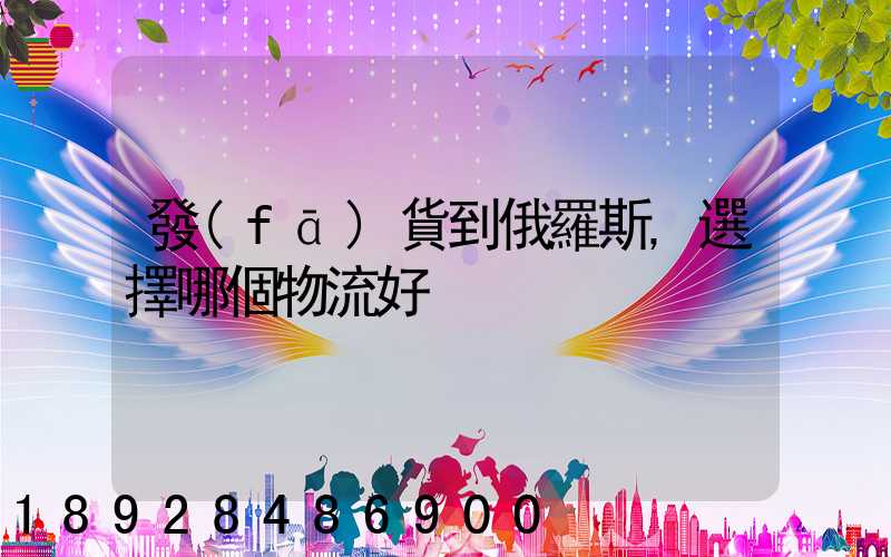 發(fā)貨到俄羅斯,選擇哪個物流好