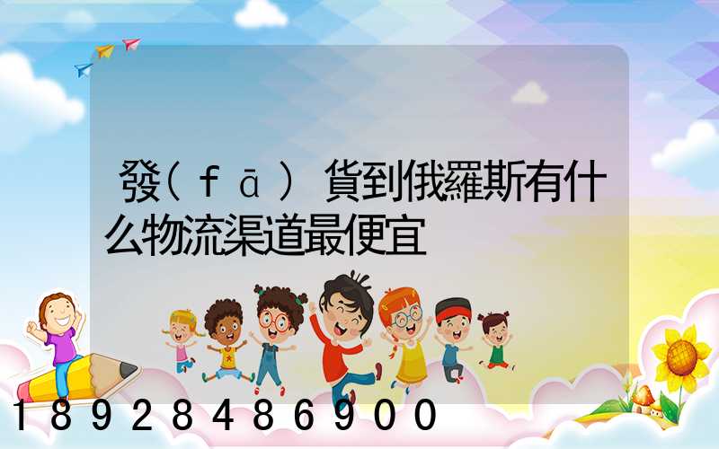 發(fā)貨到俄羅斯有什么物流渠道最便宜