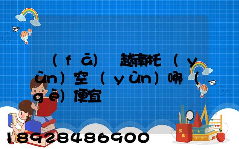 發(fā)貨越南托運(yùn)空運(yùn)哪個(gè)便宜