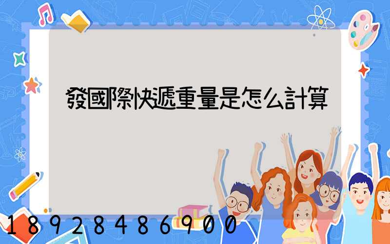 發國際快遞重量是怎么計算