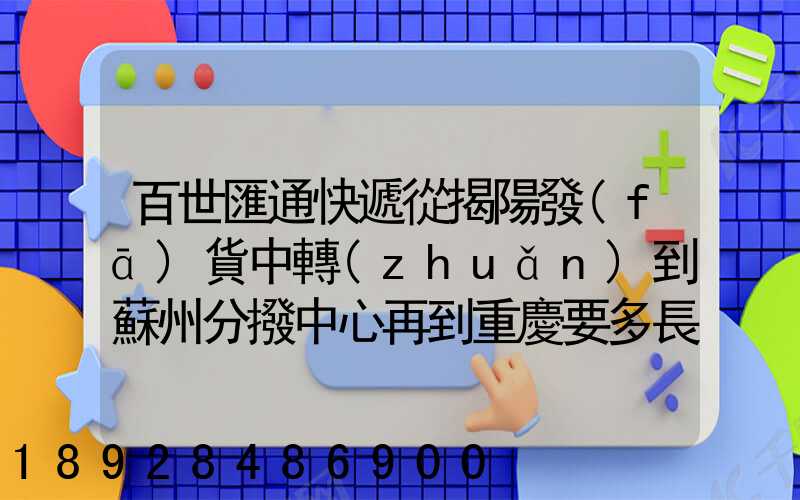 百世匯通快遞從揭陽發(fā)貨中轉(zhuǎn)到蘇州分撥中心再到重慶要多長(zhǎng)時(shí)間_百度...
