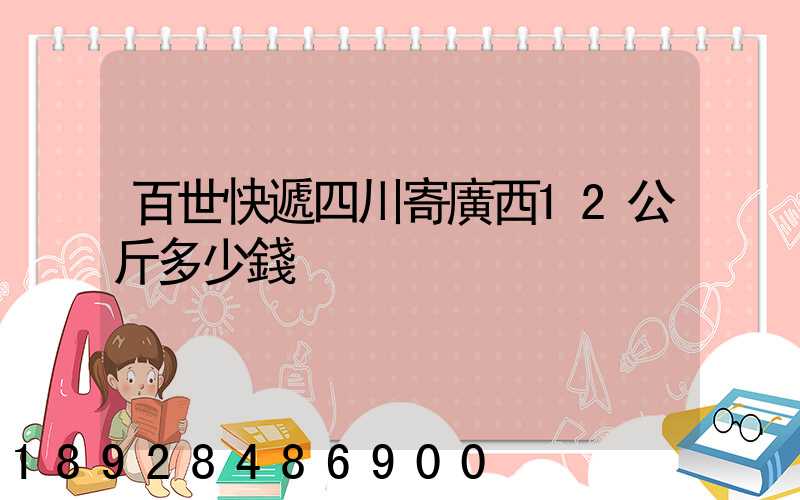 百世快遞四川寄廣西12公斤多少錢