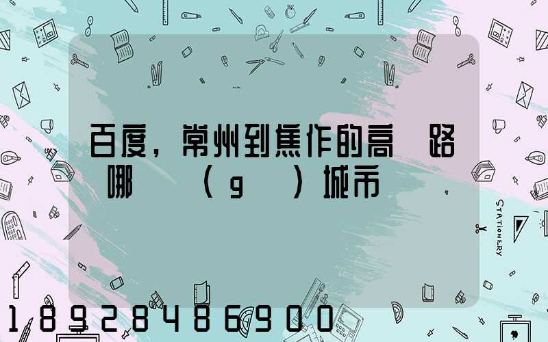百度,常州到焦作的高鐵路過哪幾個(gè)城市