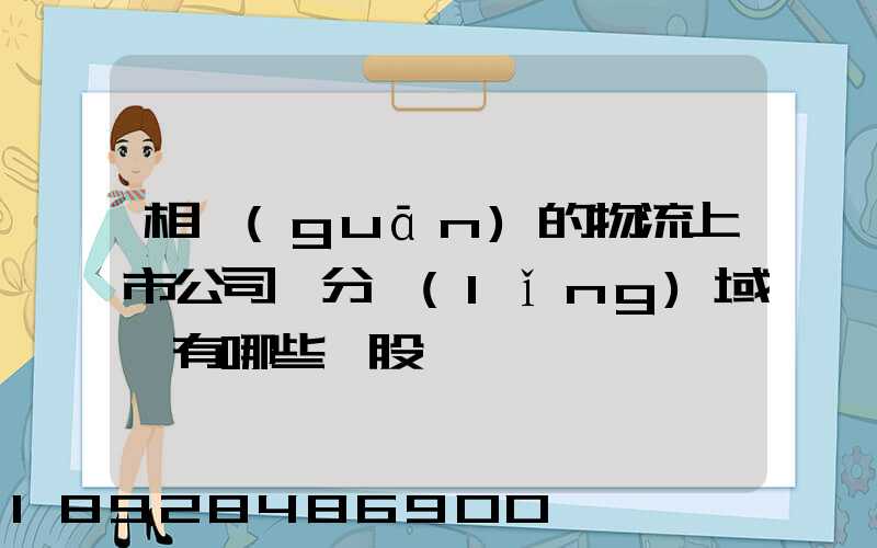 相關(guān)的物流上市公司細分領(lǐng)域龍有哪些頭股