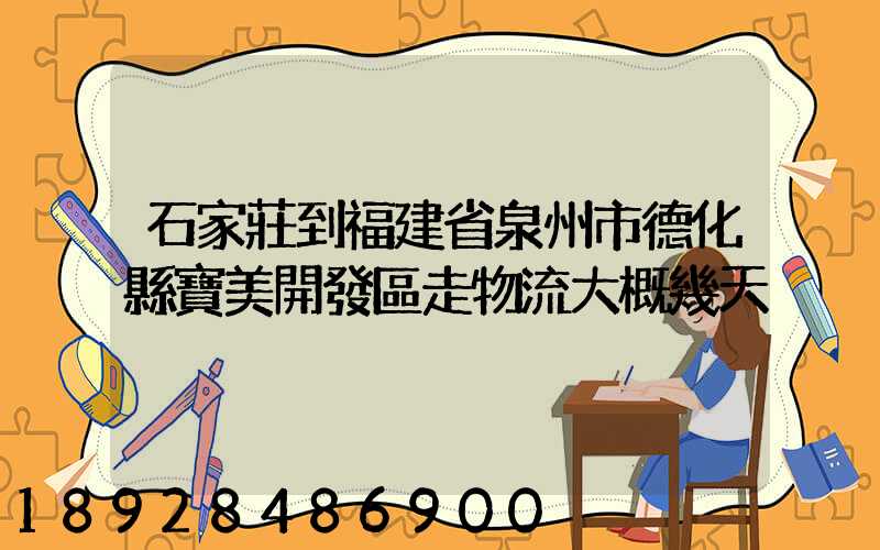 石家莊到福建省泉州市德化縣寶美開發區走物流大概幾天