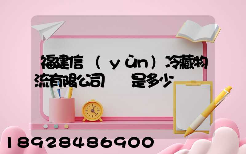 福建信運(yùn)冷藏物流有限公司電話是多少