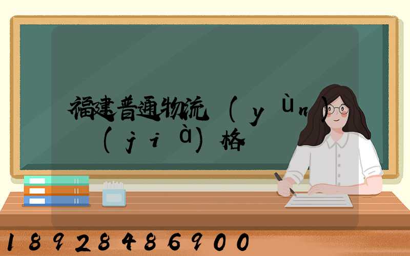 福建普通物流運(yùn)輸價(jià)格