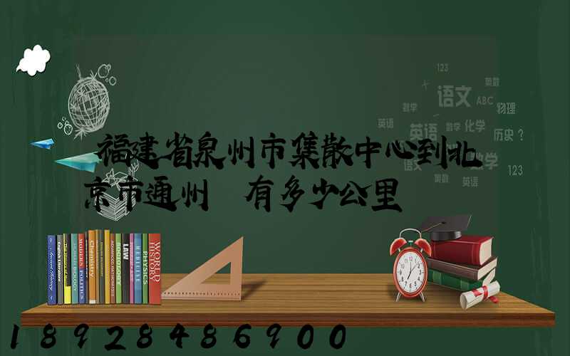 福建省泉州市集散中心到北京市通州區有多少公里