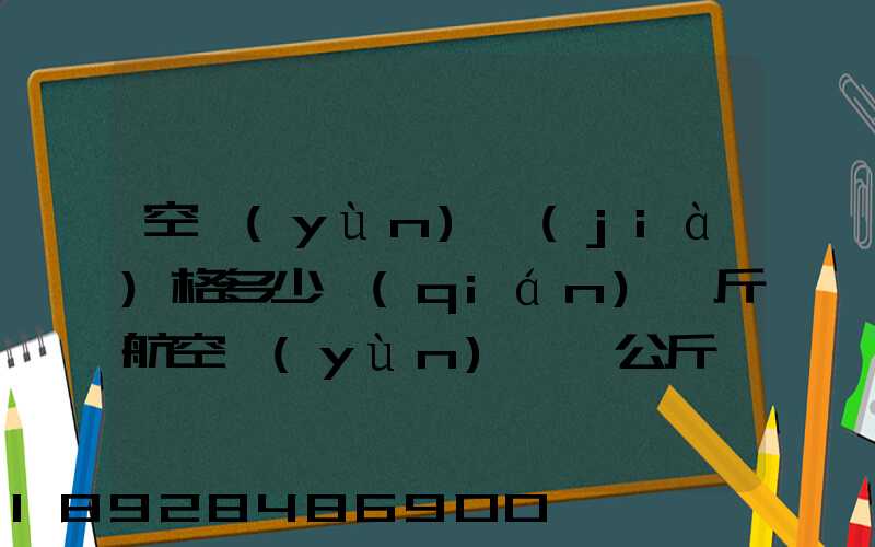 空運(yùn)價(jià)格多少錢(qián)一斤航空運(yùn)輸一公斤價(jià)格