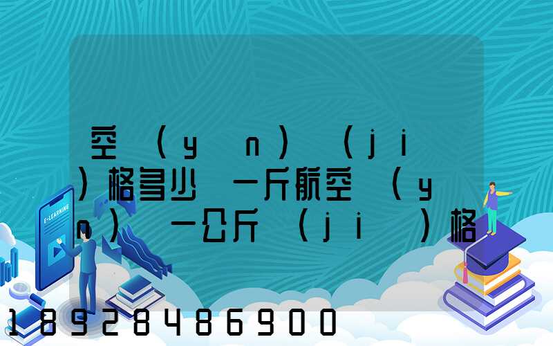 空運(yùn)價(jià)格多少錢一斤航空運(yùn)輸一公斤價(jià)格