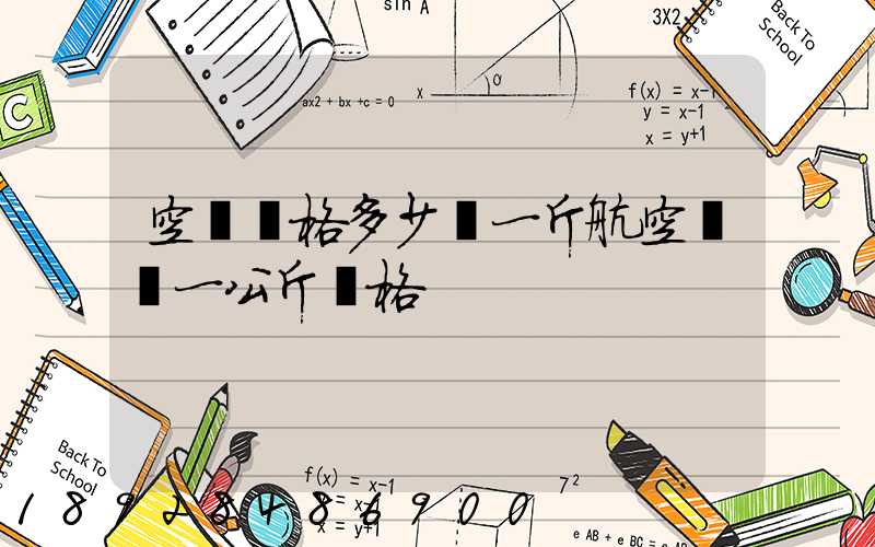 空運價格多少錢一斤航空運輸一公斤價格