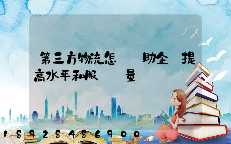 第三方物流怎樣幫助企業提高水平和服務質量