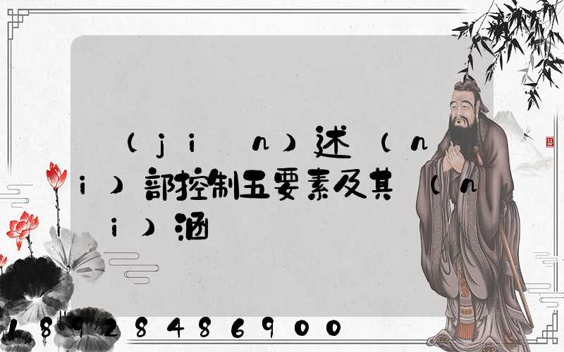 簡(jiǎn)述內(nèi)部控制五要素及其內(nèi)涵